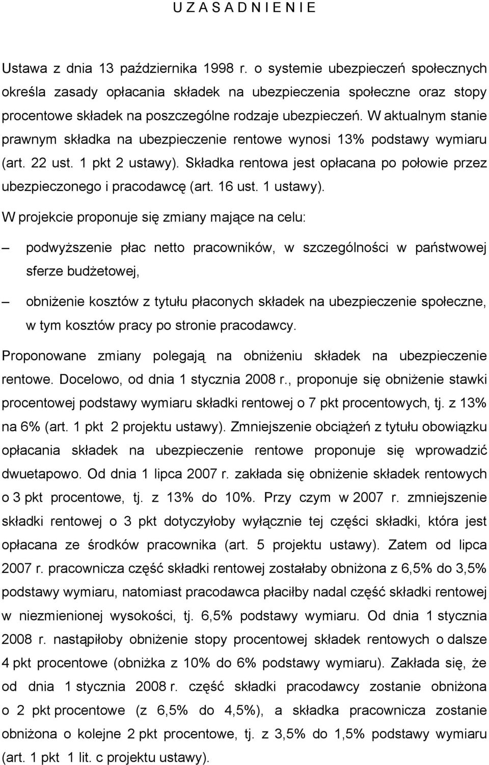 W aktualnym stanie prawnym składka na ubezpieczenie rentowe wynosi 13% podstawy wymiaru (art. 22 ust. 1 pkt 2 ustawy). Składka rentowa jest opłacana po połowie przez ubezpieczonego i pracodawcę (art.