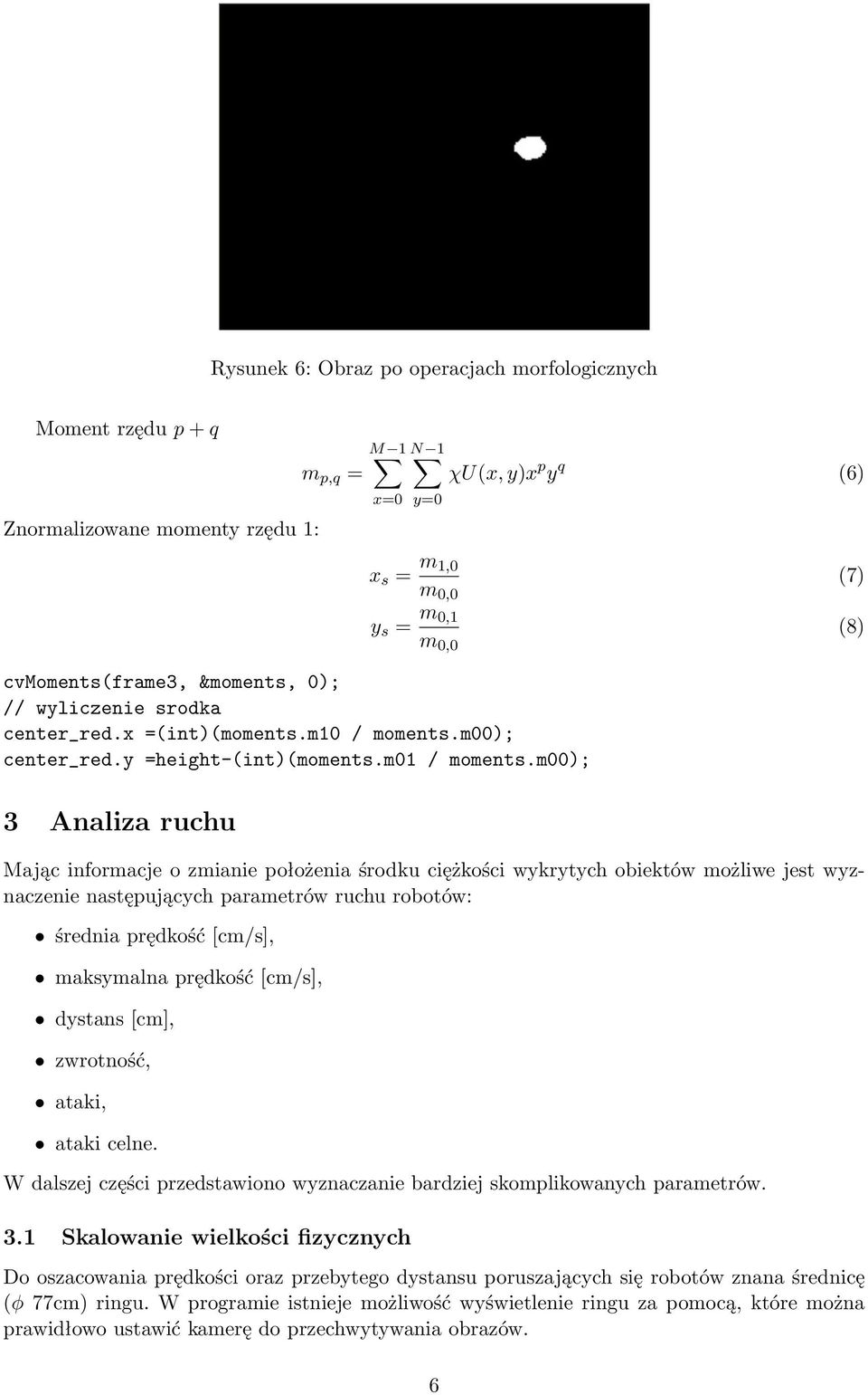 m00); y=0 χu(x, y)x p y q (6) x s = m 1,0 m 0,0 (7) y s = m 0,1 m 0,0 (8) 3 Analiza ruchu Mając informacje o zmianie położenia środku ciężkości wykrytych obiektów możliwe jest wyznaczenie