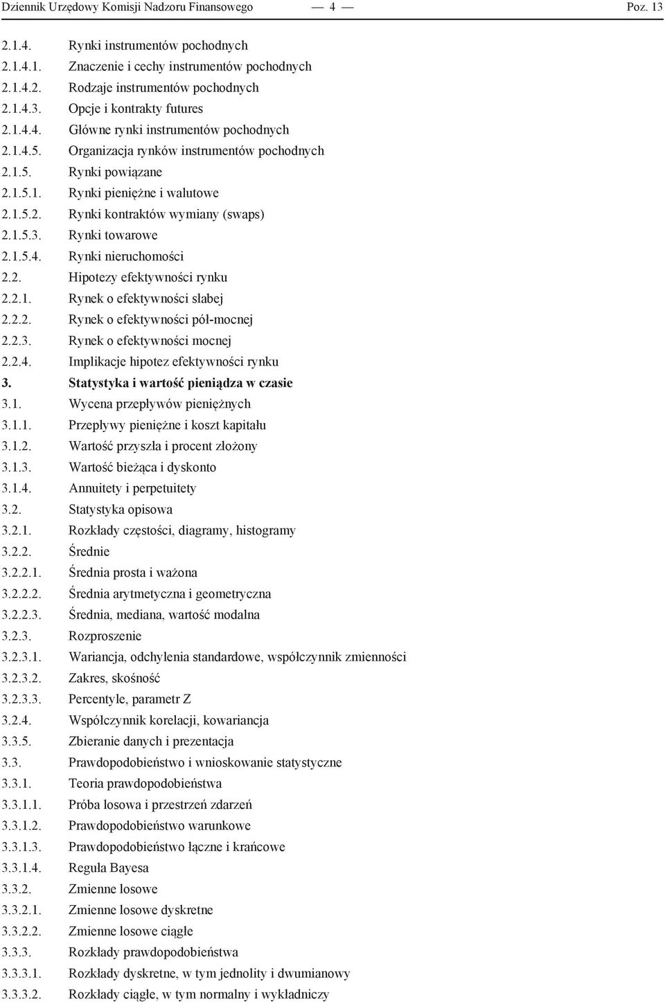 1.5.3. Rynki towarowe 2.1.5.4. Rynki nieruchomości 2.2. Hipotezy efektywności rynku 2.2.1. Rynek o efektywności słabej 2.2.2. Rynek o efektywności pół-mocnej 2.2.3. Rynek o efektywności mocnej 2.2.4. Implikacje hipotez efektywności rynku 3.