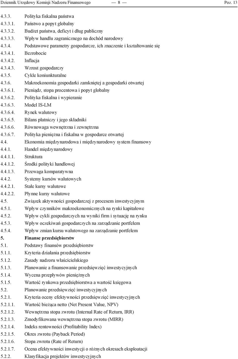 Makroekonomia gospodarki zamkniętej a gospodarki otwartej 4.3.6.1. Pieniądz, stopa procentowa i popyt globalny 4.3.6.2. Polityka fiskalna i wypieranie 4.3.6.3. Model IS-LM 4.3.6.4. Rynek walutowy 4.3.6.5.