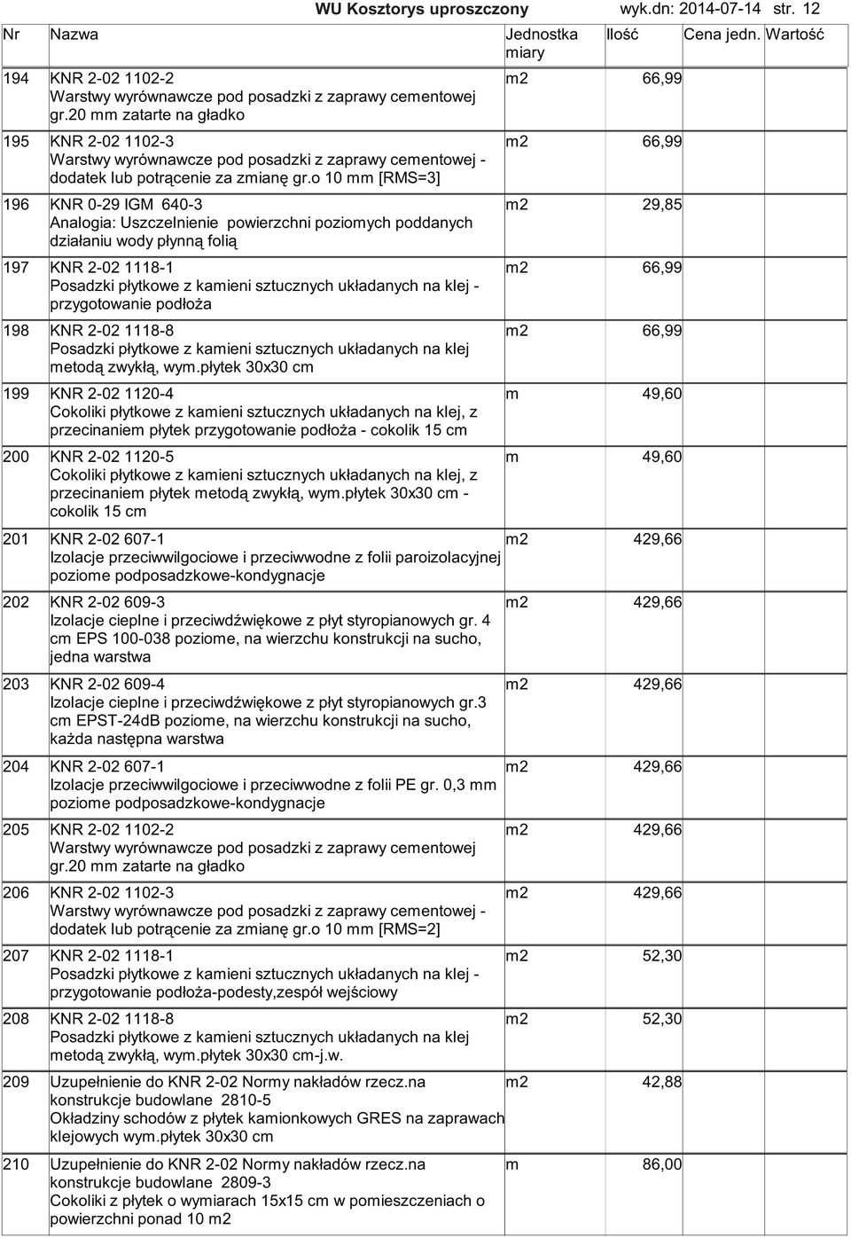 o 10 [RMS=3] 196 KNR 0-29 IGM 640-3 29,85 Analogia: Uszczelnienie powierzchni pozioych poddanych działaniu wody płynną folią 197 KNR 2-02 1118-1 66,99 Posadzki płykowe z kaieni ucznych układanych na