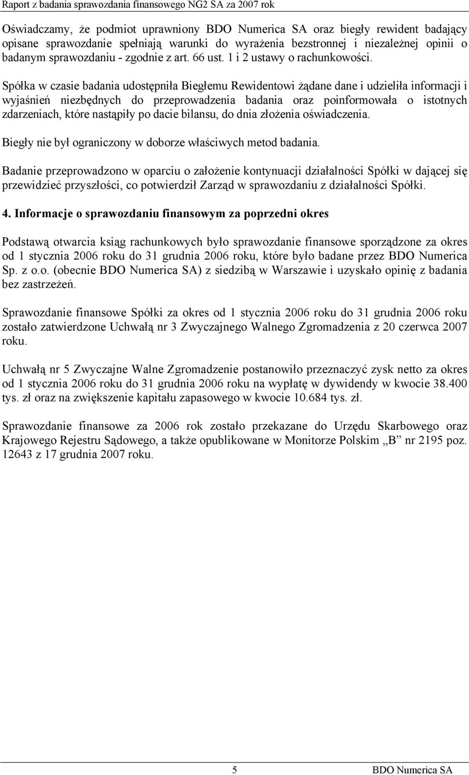 Spółka w czasie badania udostępniła Biegłemu Rewidentowi żądane dane i udzieliła informacji i wyjaśnień niezbędnych do przeprowadzenia badania oraz poinformowała o istotnych zdarzeniach, które