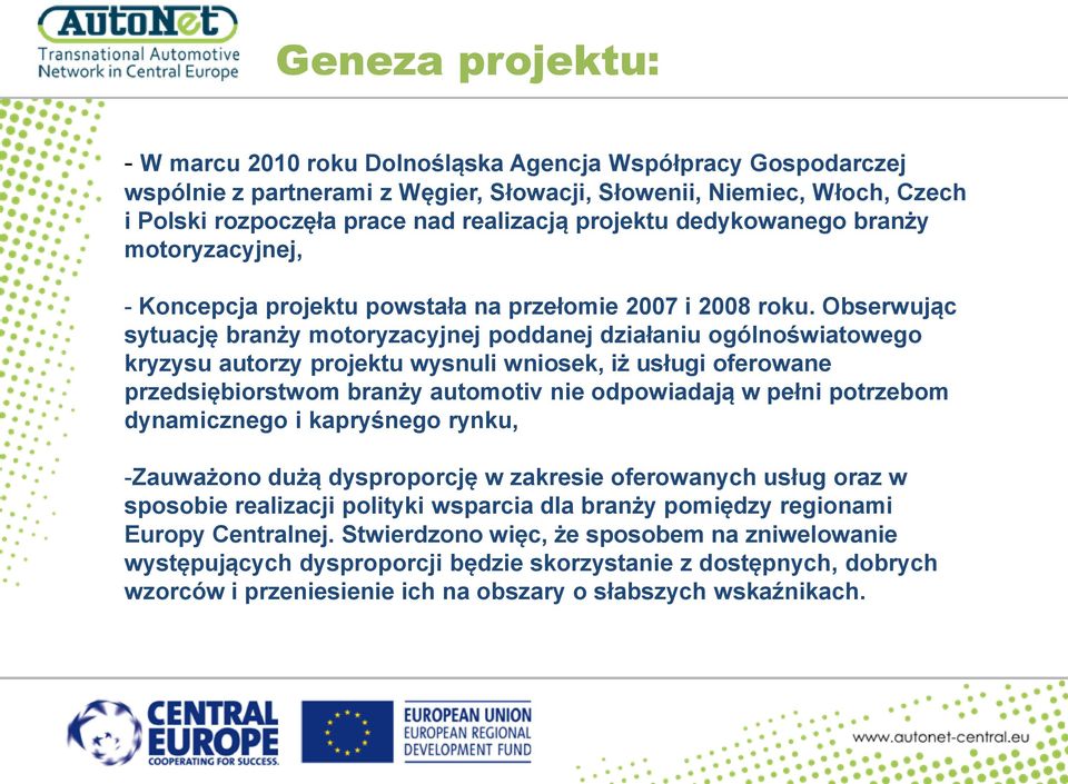 Obserwując sytuację branży motoryzacyjnej poddanej działaniu ogólnoświatowego kryzysu autorzy projektu wysnuli wniosek, iż usługi oferowane przedsiębiorstwom branży automotiv nie odpowiadają w pełni