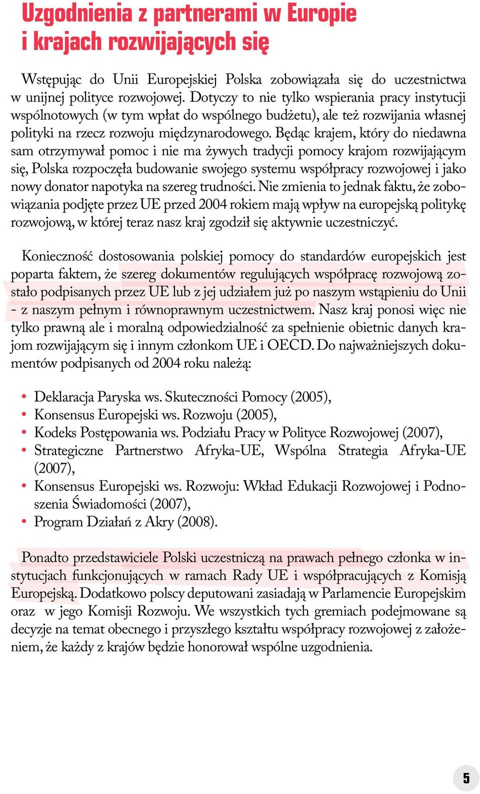 Będąc krajem, który do niedawna sam otrzymywał pomoc i nie ma żywych tradycji pomocy krajom rozwijającym się, Polska rozpoczęła budowanie swojego systemu współpracy rozwojowej i jako nowy donator