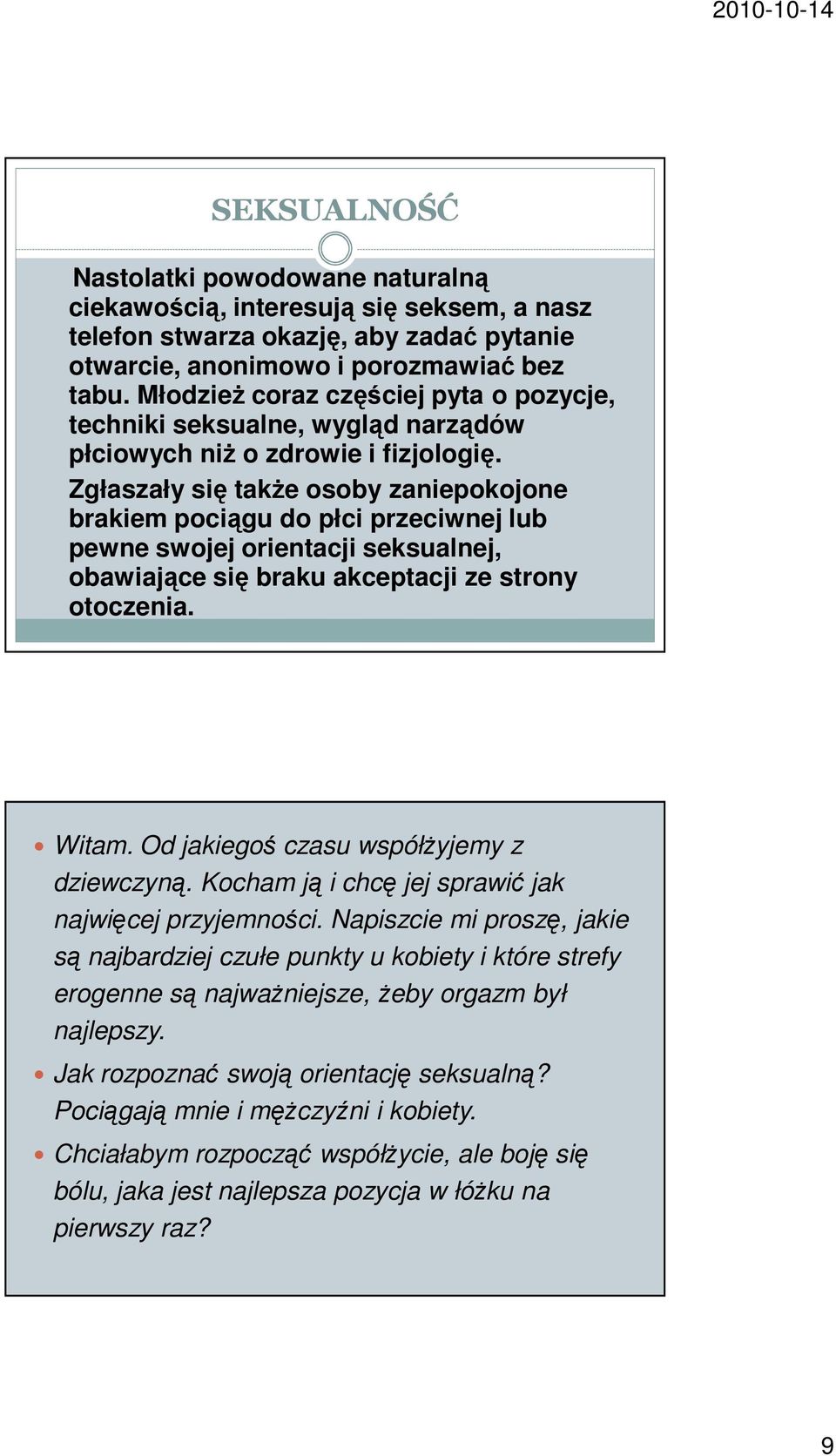 Zgłaszały się także osoby zaniepokojone brakiem pociągu do płci przeciwnej lub pewne swojej orientacji seksualnej, obawiające się braku akceptacji ze strony otoczenia. Witam.