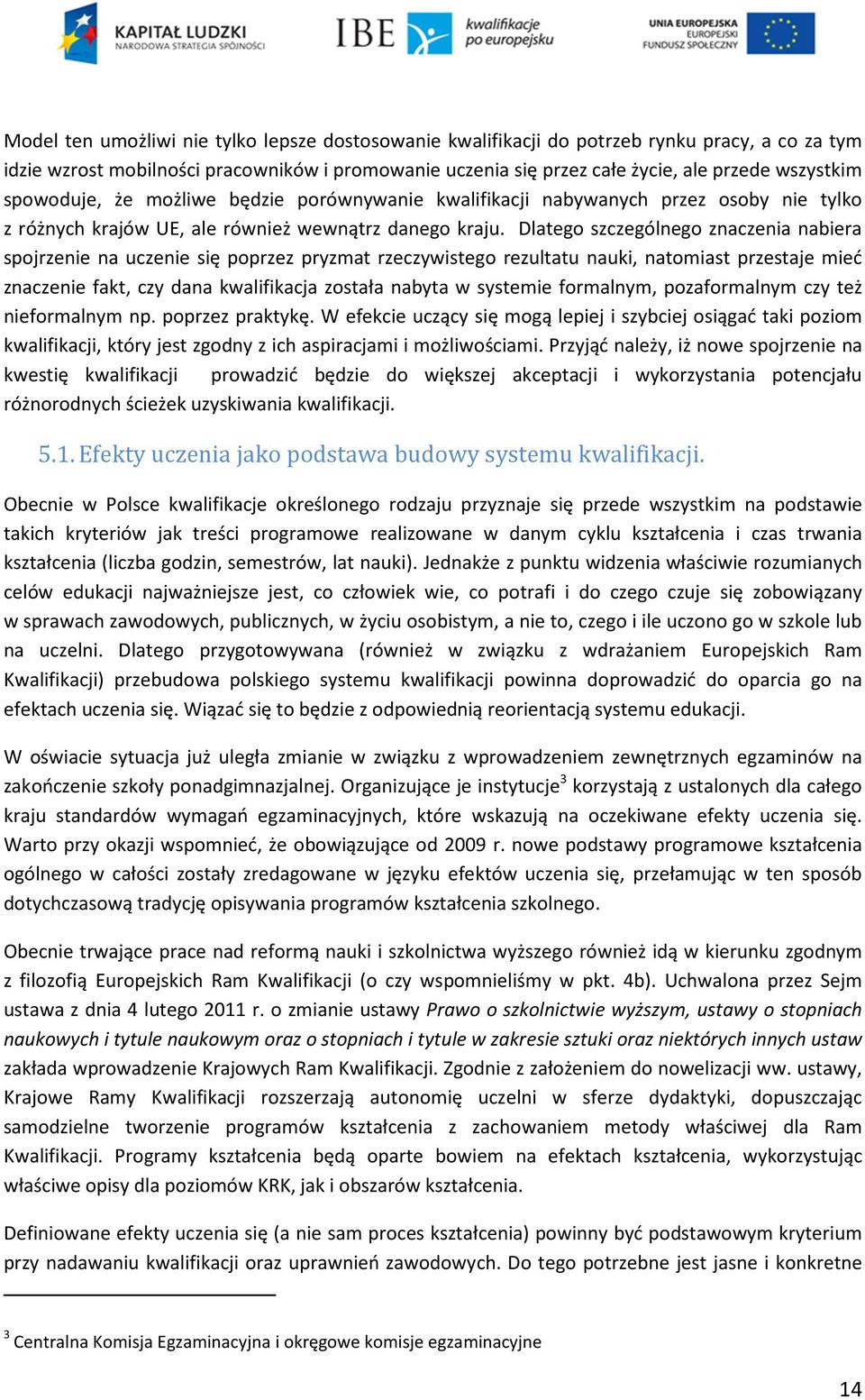 Dlatego szczególnego znaczenia nabiera spojrzenie na uczenie się poprzez pryzmat rzeczywistego rezultatu nauki, natomiast przestaje mieć znaczenie fakt, czy dana kwalifikacja została nabyta w