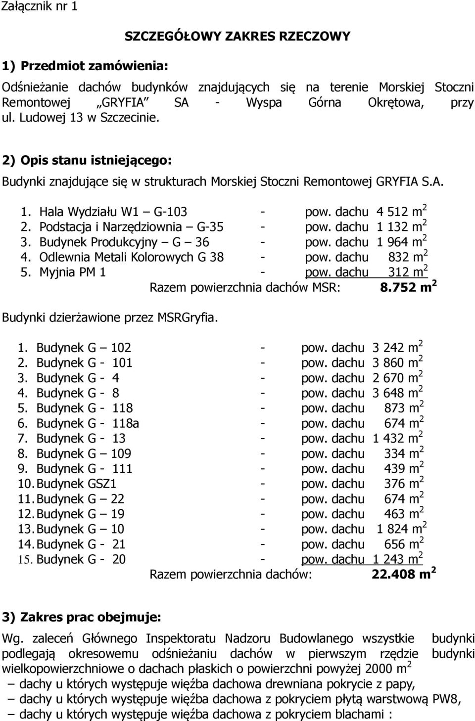 Podstacja i Narzędziownia G-35 - pow. dachu 1 132 m 2 3. Budynek Produkcyjny G 36 - pow. dachu 1 964 m 2 4. Odlewnia Metali Kolorowych G 38 - pow. dachu 832 m 2 5. Myjnia PM 1 - pow.