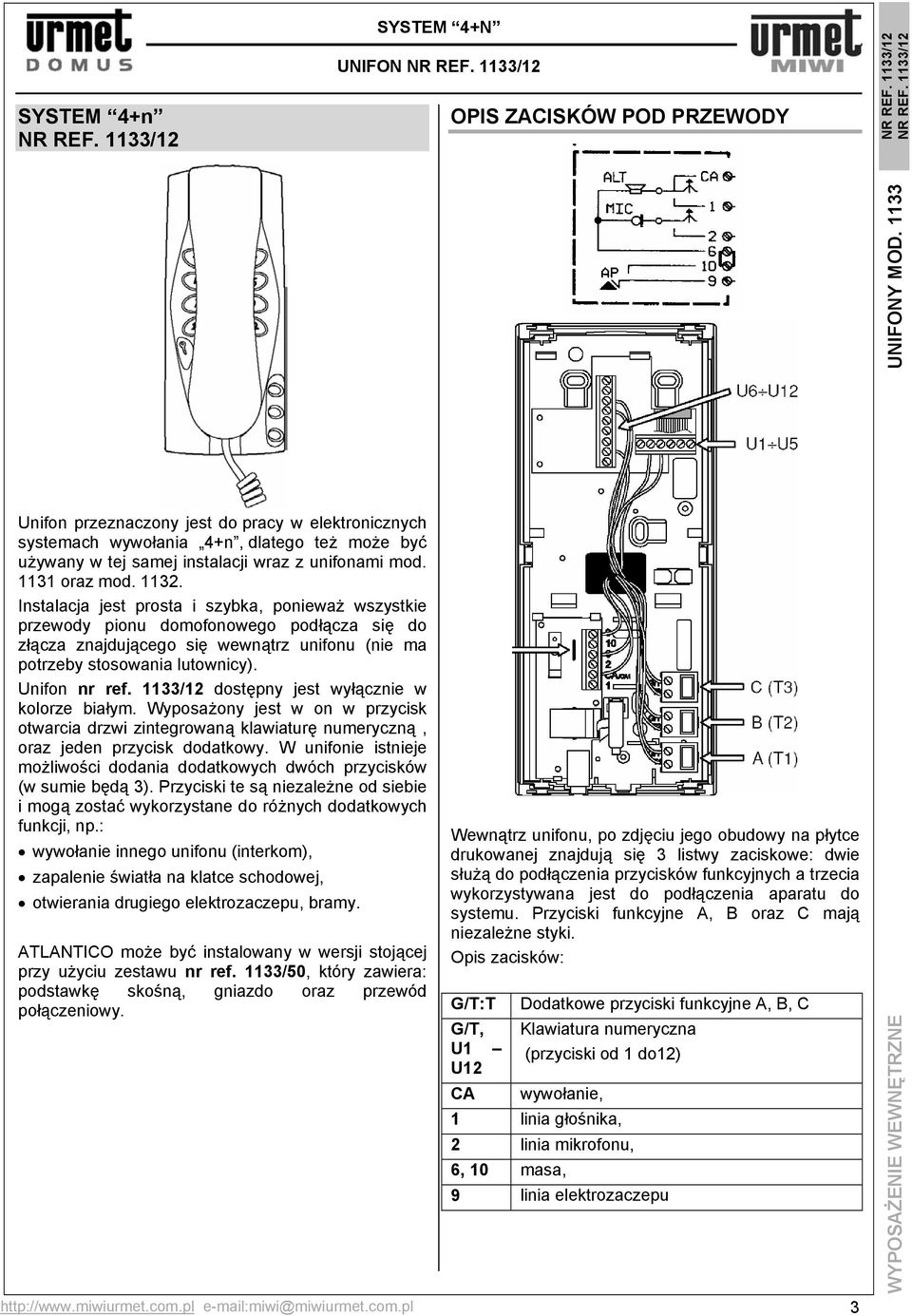 Instalacja jest prosta i szybka, ponieważ wszystkie przewody pionu domofonowego podłącza się do złącza znajdującego się wewnątrz unifonu (nie ma potrzeby stosowania lutownicy). Unifon nr ref.