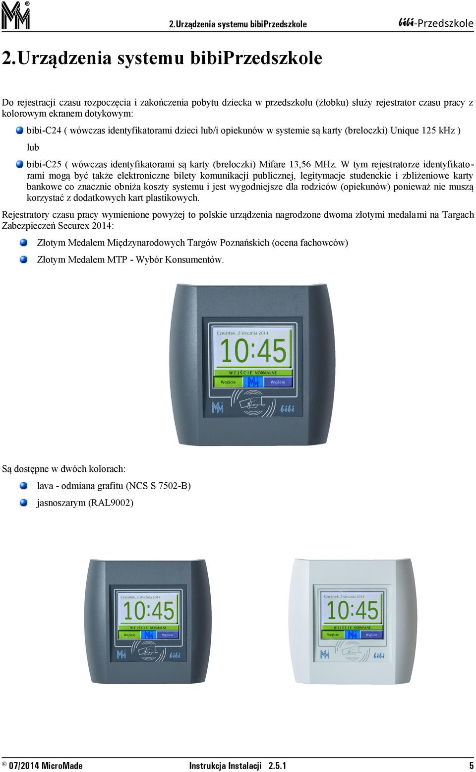 identyfikatorami dzieci lub/i opiekunów w systemie są karty (breloczki) Unique 125 khz ) lub bibi-c25 ( wówczas identyfikatorami są karty (breloczki) Mifare 13,56 MHz.