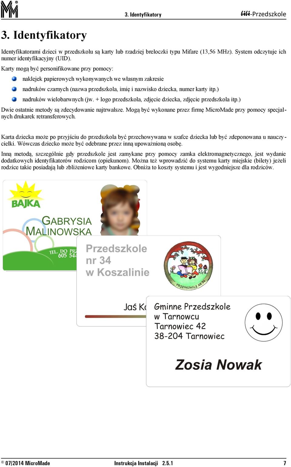 ) nadruków wielobarwnych (jw. + logo przedszkola, zdjęcie dziecka, zdjęcie przedszkola itp.) Dwie ostatnie metody są zdecydowanie najtrwalsze.