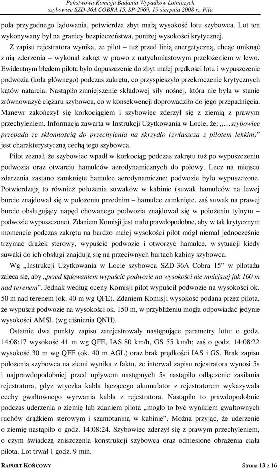 Ewidentnym błędem pilota było dopuszczenie do zbyt małej prędkości lotu i wypuszczenie podwozia (koła głównego) podczas zakrętu, co przyspieszyło przekroczenie krytycznych kątów natarcia.