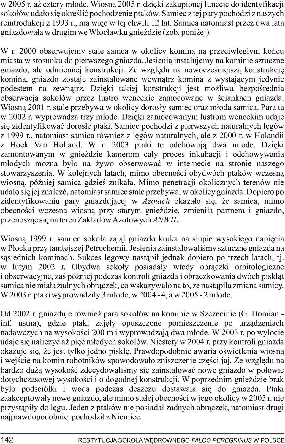 2000 obserwujemy stale samca w okolicy komina na przeciwleg³ym koñcu miasta w stosunku do pierwszego gniazda. Jesieni¹ instalujemy na kominie sztuczne gniazdo, ale odmiennej konstrukcji.
