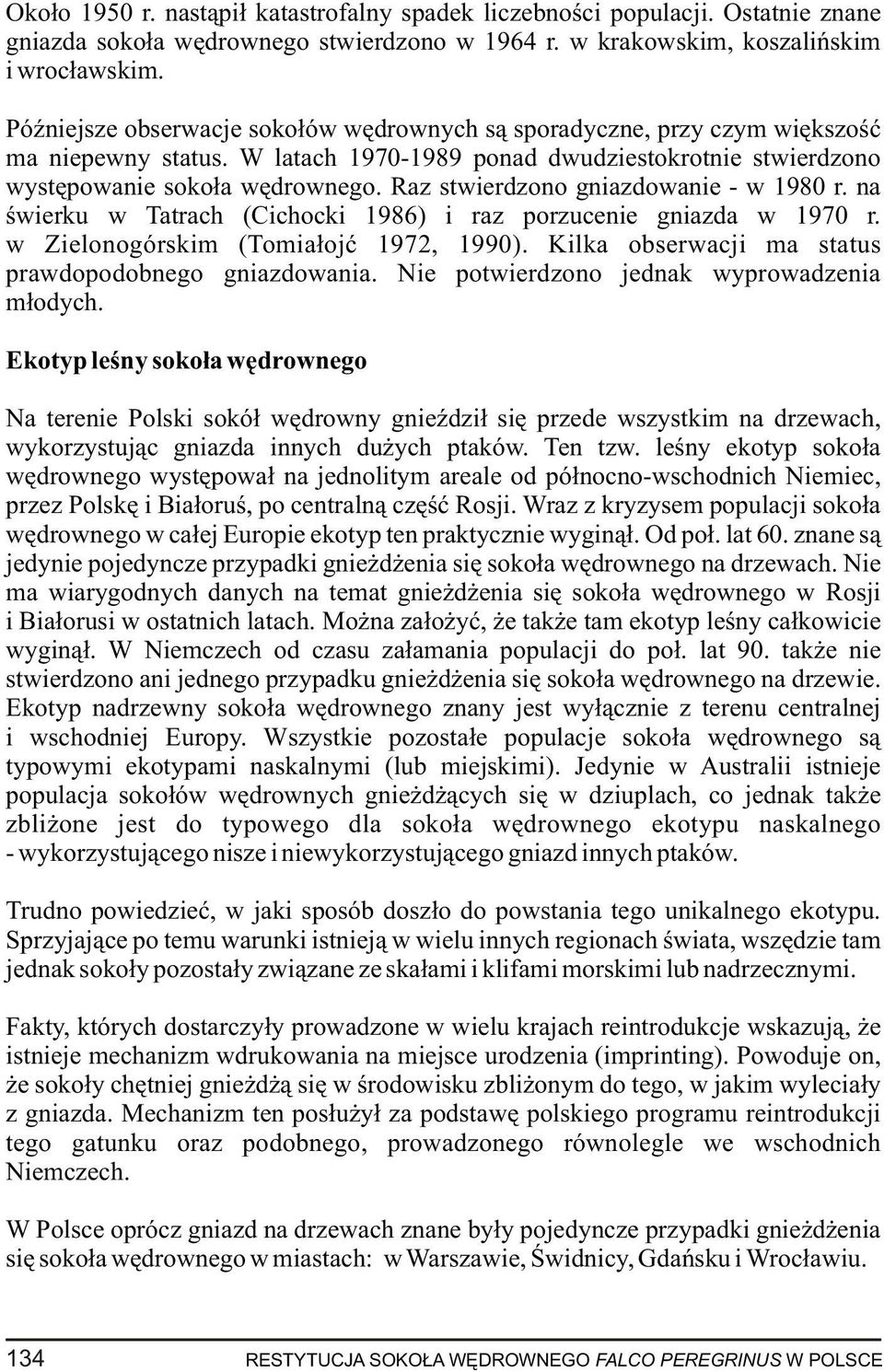 Raz stwierdzono gniazdowanie - w 1980 r. na œwierku w Tatrach (Cichocki 1986) i raz porzucenie gniazda w 1970 r. w Zielonogórskim (Tomia³ojæ 1972, 1990).