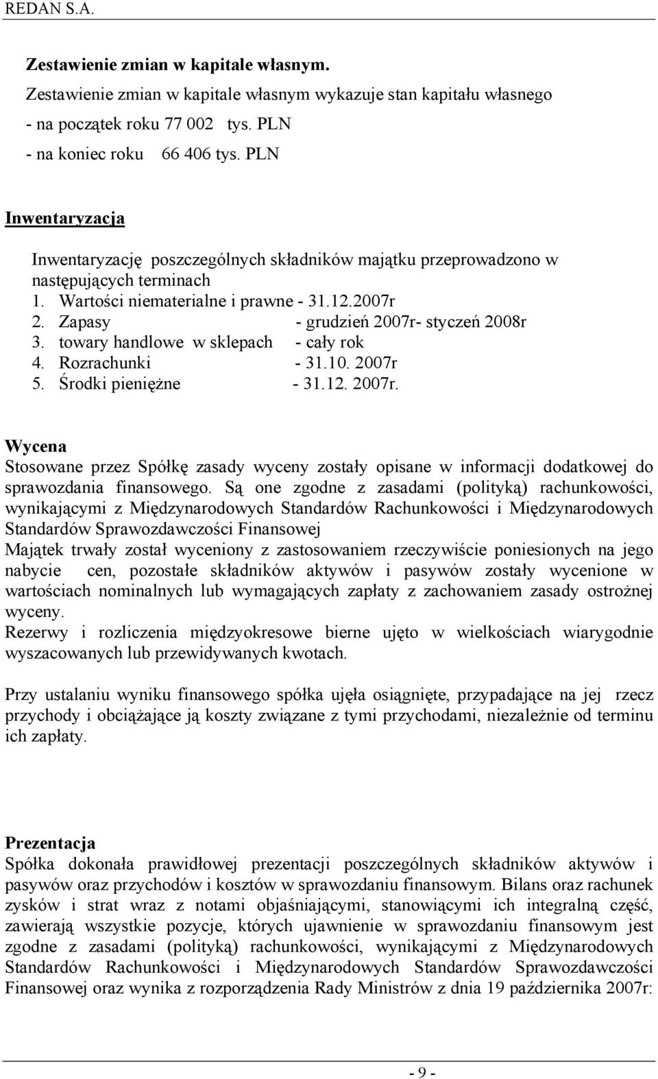 Zapasy - grudzień 2007r- styczeń 2008r 3. towary handlowe w sklepach - cały rok 4. Rozrachunki - 31.10. 2007r 5. Środki pieniężne - 31.12. 2007r. Wycena Stosowane przez Spółkę zasady wyceny zostały opisane w informacji dodatkowej do sprawozdania finansowego.