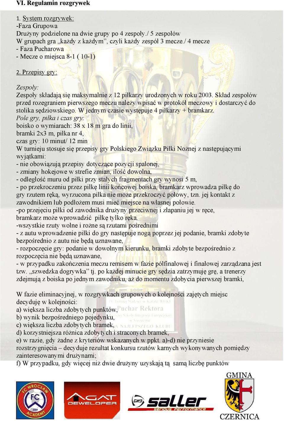 Skład zespołów przed rozegraniem pierwszego meczu należy wpisać w protokół meczowy i dostarczyć do stolika sędziowskiego. W jednym czasie występuje 4 piłkarzy + bramkarz.