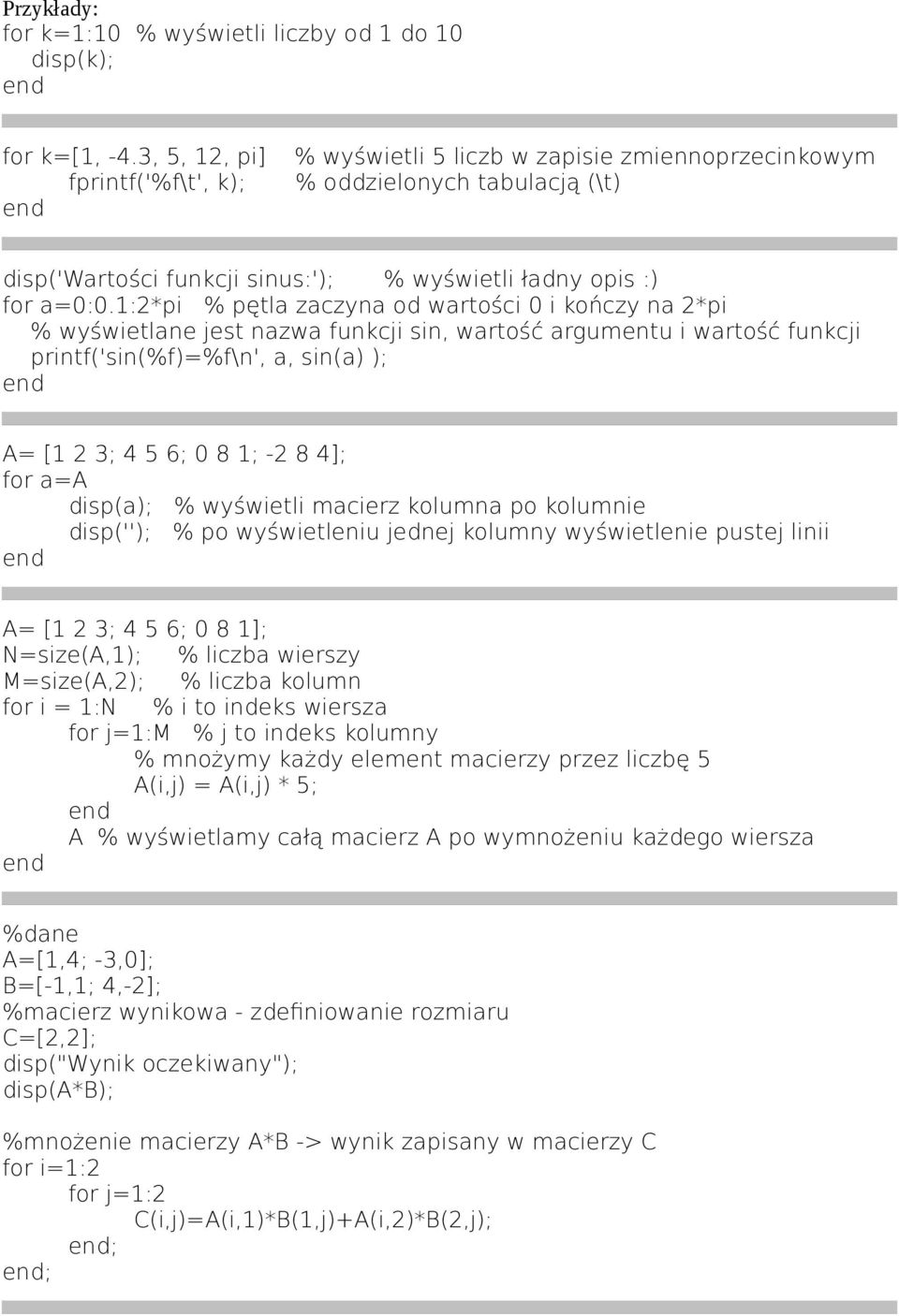 1:2*pi % pętla zaczyna od wartości 0 i kończy na 2*pi % wyświetlane jest nazwa funkcji sin, wartość argumentu i wartość funkcji printf('sin(%f)=%f\n', a, sin(a) ); A= [1 2 3; 4 5 6; 0 8 1; -2 8 4];