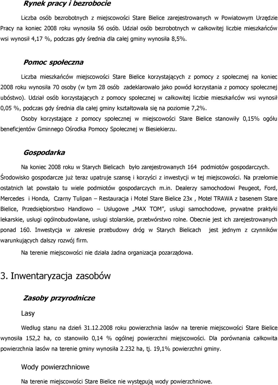 Pomoc społeczna Liczba mieszkańców miejscowości Stare Bielice korzystających z pomocy z społecznej na koniec 2008 roku wynosiła 70 osoby (w tym 28 osób zadeklarowało jako powód korzystania z pomocy