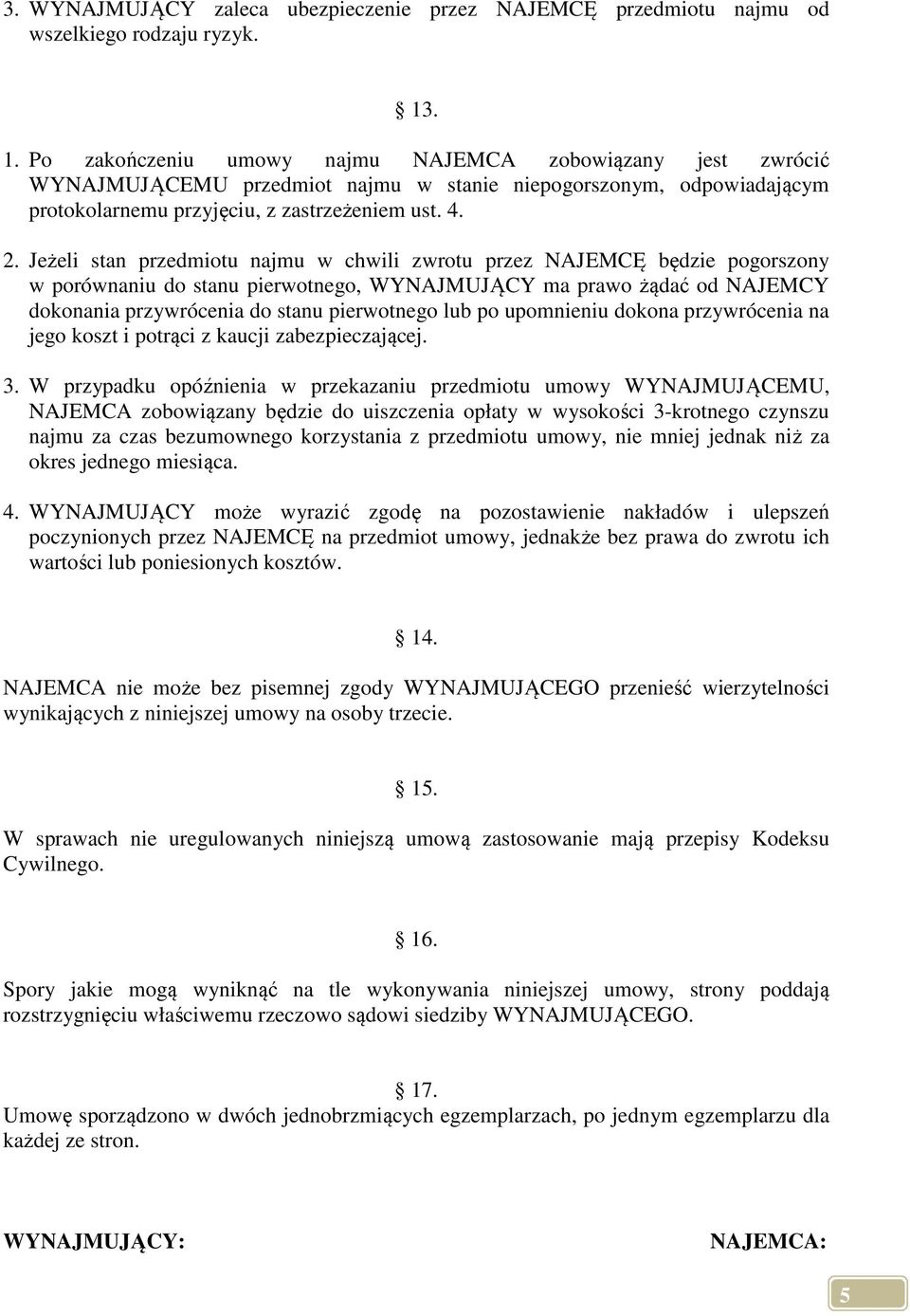 Jeżeli stan przedmiotu najmu w chwili zwrotu przez NAJEMCĘ będzie pogorszony w porównaniu do stanu pierwotnego, WYNAJMUJĄCY ma prawo żądać od NAJEMCY dokonania przywrócenia do stanu pierwotnego lub