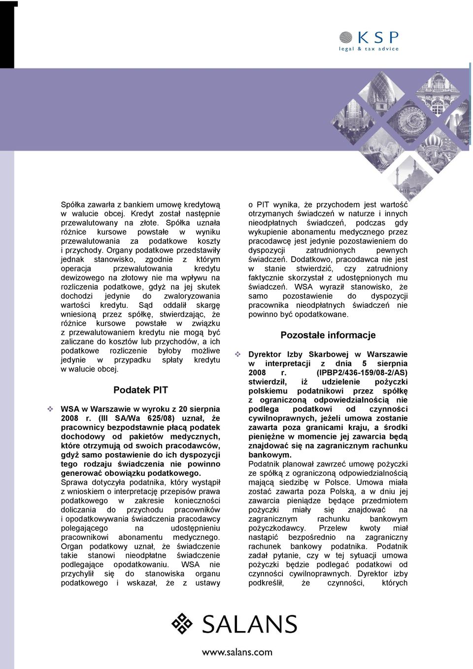 Organy podatkowe przedstawiły jednak stanowisko, zgodnie z którym operacja przewalutowania kredytu dewizowego na złotowy nie ma wpływu na rozliczenia podatkowe, gdyŝ na jej skutek dochodzi jedynie do