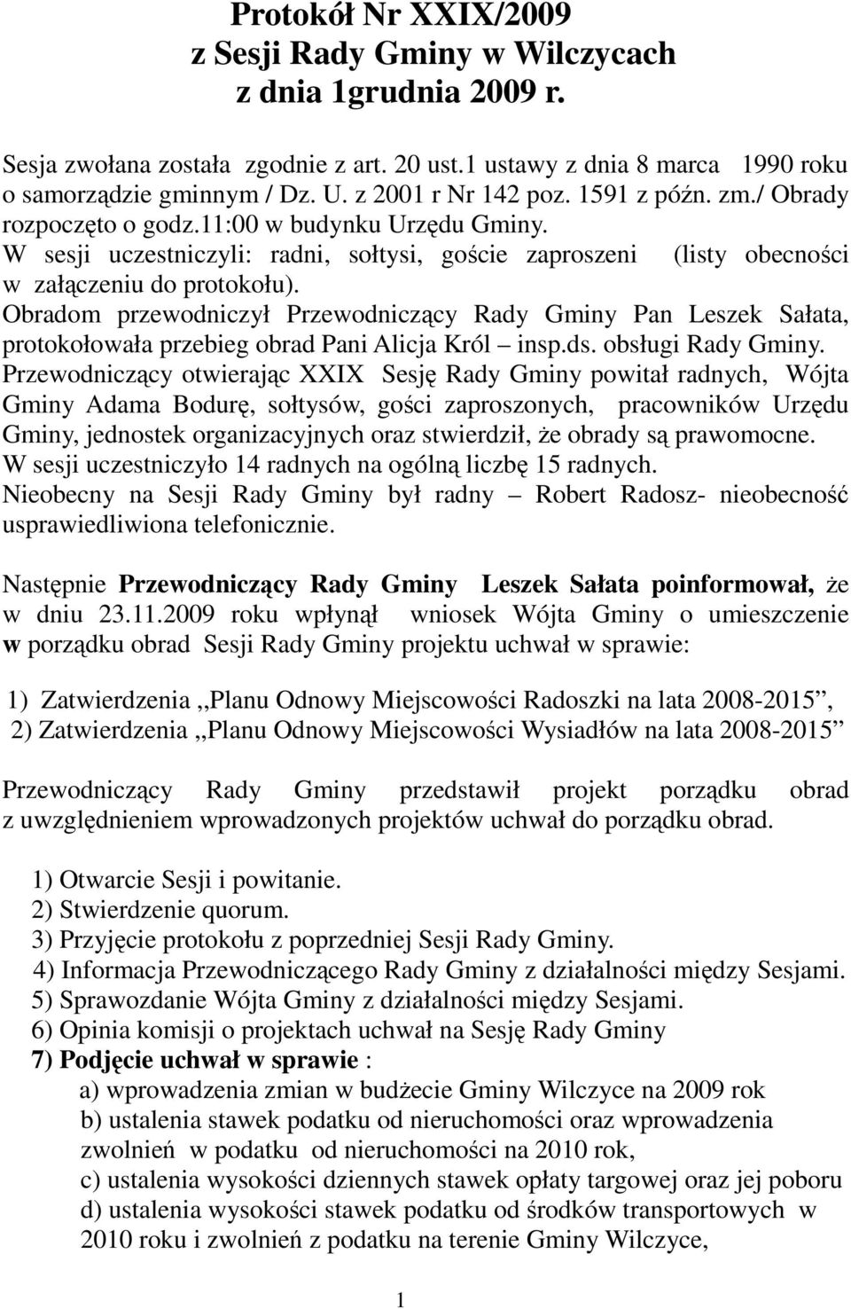 Obradom przewodniczył Przewodniczący Rady Gminy Pan Leszek Sałata, protokołowała przebieg obrad Pani Alicja Król insp.ds. obsługi Rady Gminy.