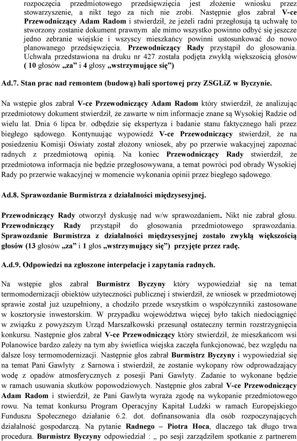 zebranie wiejskie i wszyscy mieszkańcy powinni ustosunkować do nowo planowanego przedsięwzięcia. Przewodniczący Rady przystąpił do głosowania.