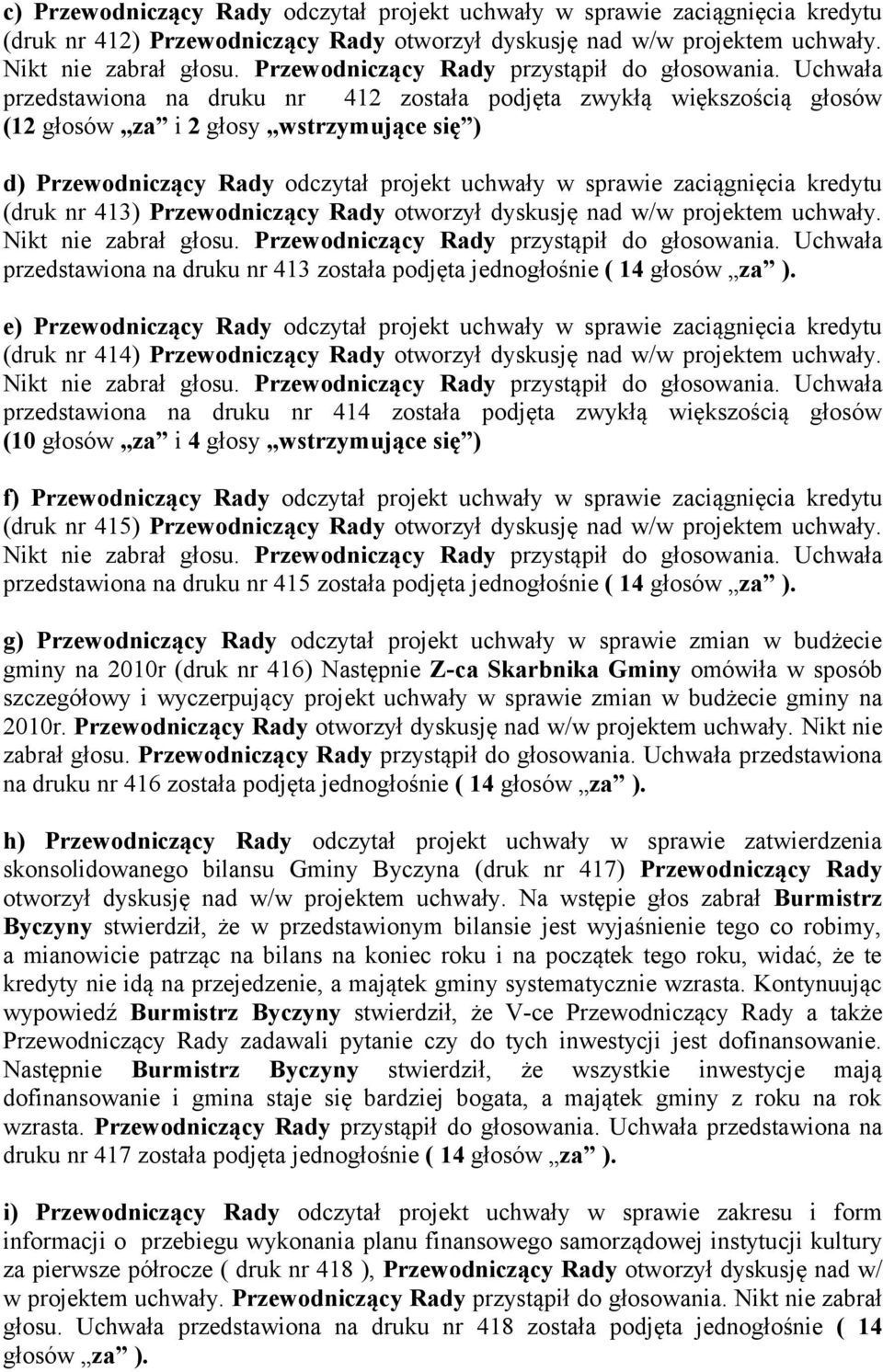 nr 413) Przewodniczący Rady otworzył dyskusję nad w/w projektem uchwały. przedstawiona na druku nr 413 została podjęta jednogłośnie ( 14 głosów za ).