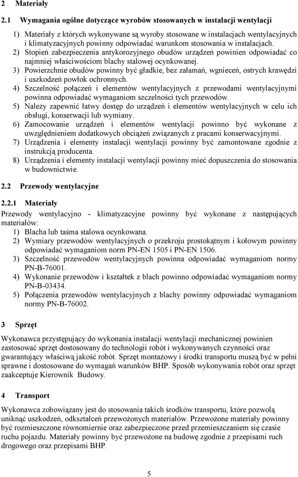 warunkom stosowania w instalacjach. 2) Stopień zabezpieczenia antykorozyjnego obudów urządzeń powinien odpowiadać co najmniej właściwościom blachy stalowej ocynkowanej.