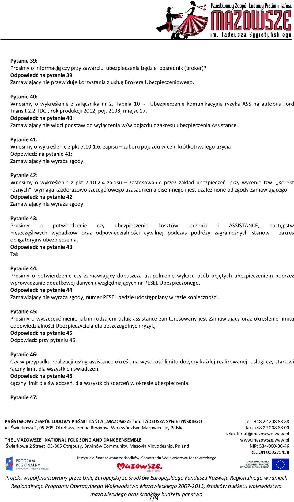 Odpowiedź na pytanie 40: Zamawiający nie widzi podstaw do wyłączenia w/w pojazdu z zakresu ubezpieczenia Assistance. Pytanie 41: Wnosimy o wykreślenie z pkt 7.10.1.6.