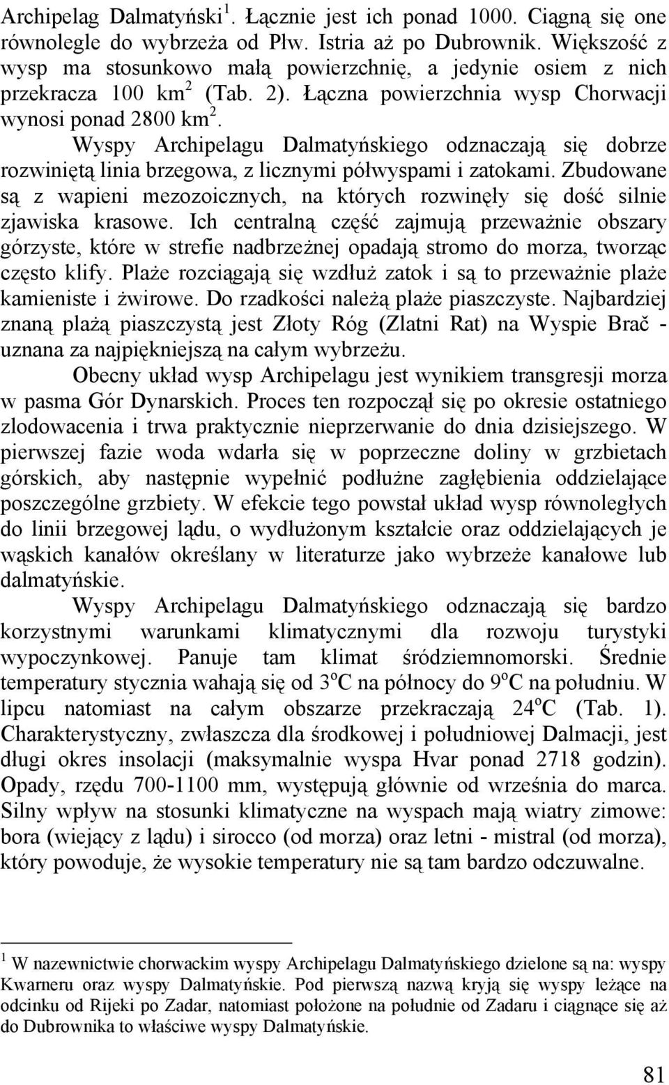Wyspy Archipelagu Dalmatyńskiego odznaczają się dobrze rozwiniętą linia brzegowa, z licznymi półwyspami i zatokami.
