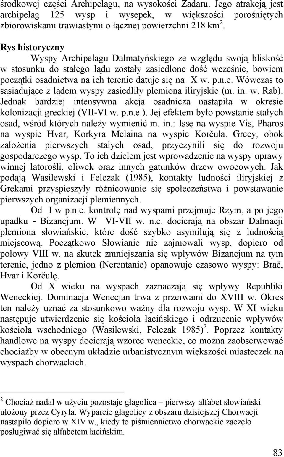 in. w. Rab). Jednak bardziej intensywna akcja osadnicza nastąpiła w okresie kolonizacji greckiej (VII-VI w. p.n.e.). Jej efektem było powstanie stałych osad, wśród których należy wymienić m. in.: Issę na wyspie Vis, Pharos na wyspie Hvar, Korkyra Melaina na wyspie Korčula.
