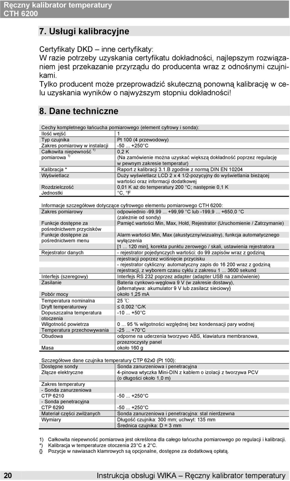 Dane techniczne Cechy kompletneo łańcucha pomiaroweo (element cyfrowy i sonda): Ilość wejść 1 Typ czujnika Pt 100 (4 przewodowy) Zakres pomiarowy w instalacji -50.