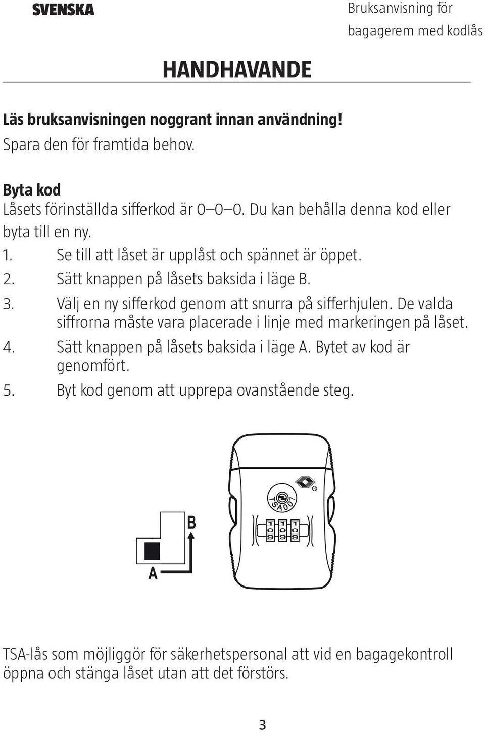 Sätt knappen på låsets baksida i läge B. 3. Välj en ny sifferkod genom att snurra på sifferhjulen. De valda siffrorna måste vara placerade i linje med markeringen på låset. 4.