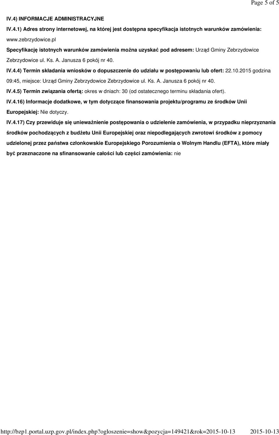 . IV.4.4) Termin składania wniosków o dopuszczenie do udziału w postępowaniu lub ofert: 22.10.2015 godzina 09:45, miejsce: Urząd Gminy Zebrzydowice Zebrzydowice ul. Ks. A. Janusza 6 pokój nr 40. IV.4.5) Termin związania ofertą: okres w dniach: 30 (od ostatecznego terminu składania ofert).