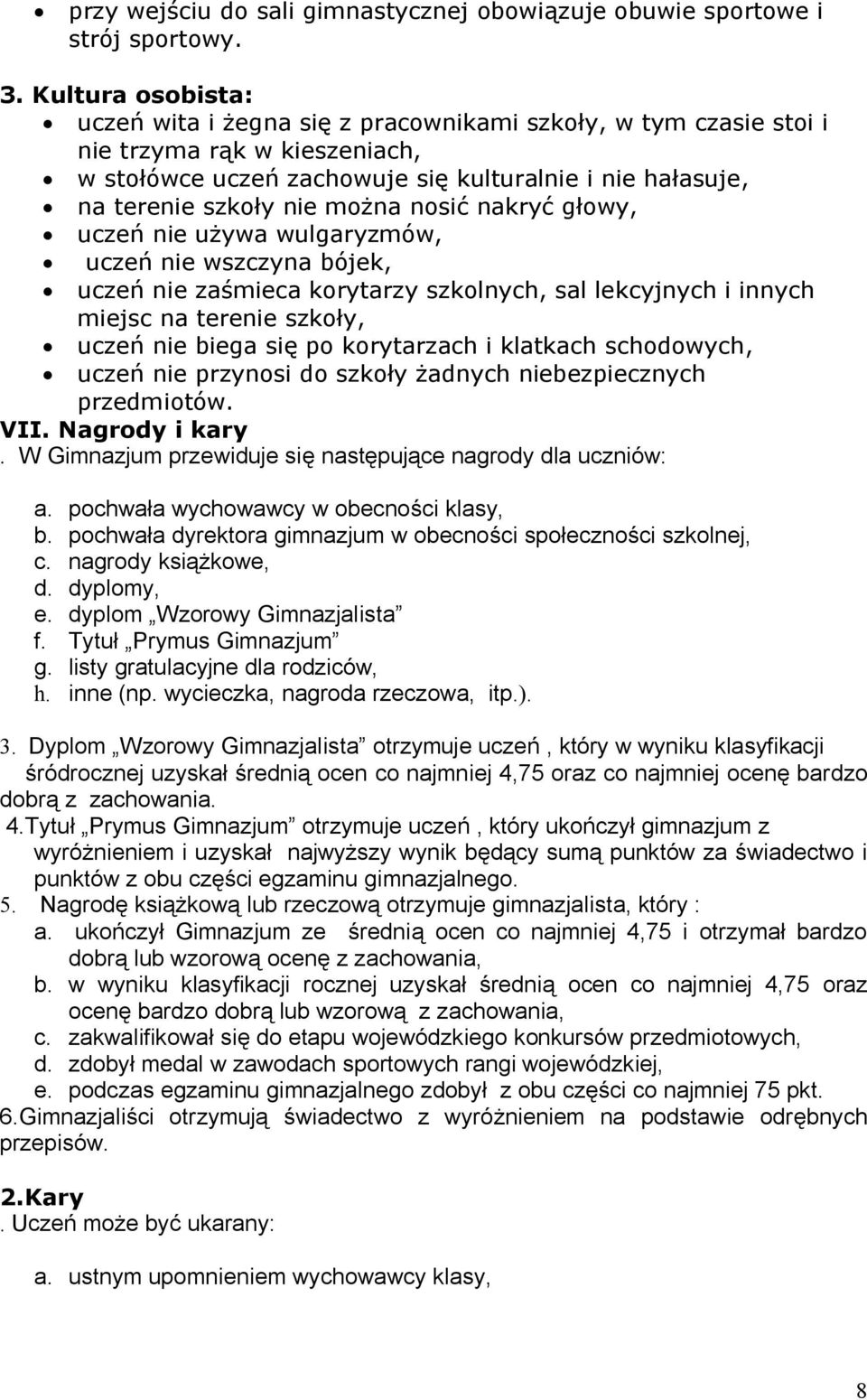 można nosić nakryć głowy, uczeń nie używa wulgaryzmów, uczeń nie wszczyna bójek, uczeń nie zaśmieca korytarzy szkolnych, sal lekcyjnych i innych miejsc na terenie szkoły, uczeń nie biega się po