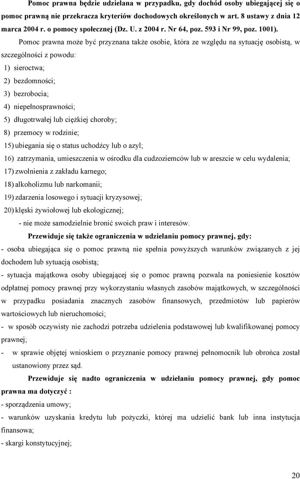 Pomoc prawna może być przyznana także osobie, która ze względu na sytuację osobistą, w szczególności z powodu: 1) sieroctwa; 2) bezdomności; 3) bezrobocia; 4) niepełnosprawności; 5) długotrwałej lub