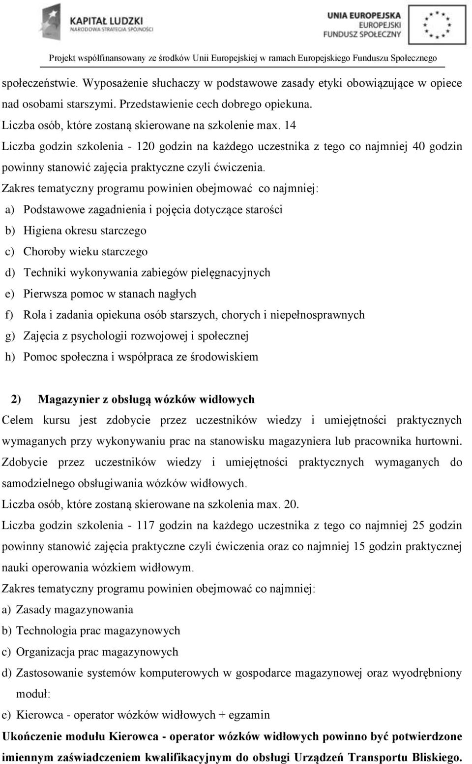 a) Podstawowe zagadnienia i pojęcia dotyczące starości b) Higiena okresu starczego c) Choroby wieku starczego d) Techniki wykonywania zabiegów pielęgnacyjnych e) Pierwsza pomoc w stanach nagłych f)