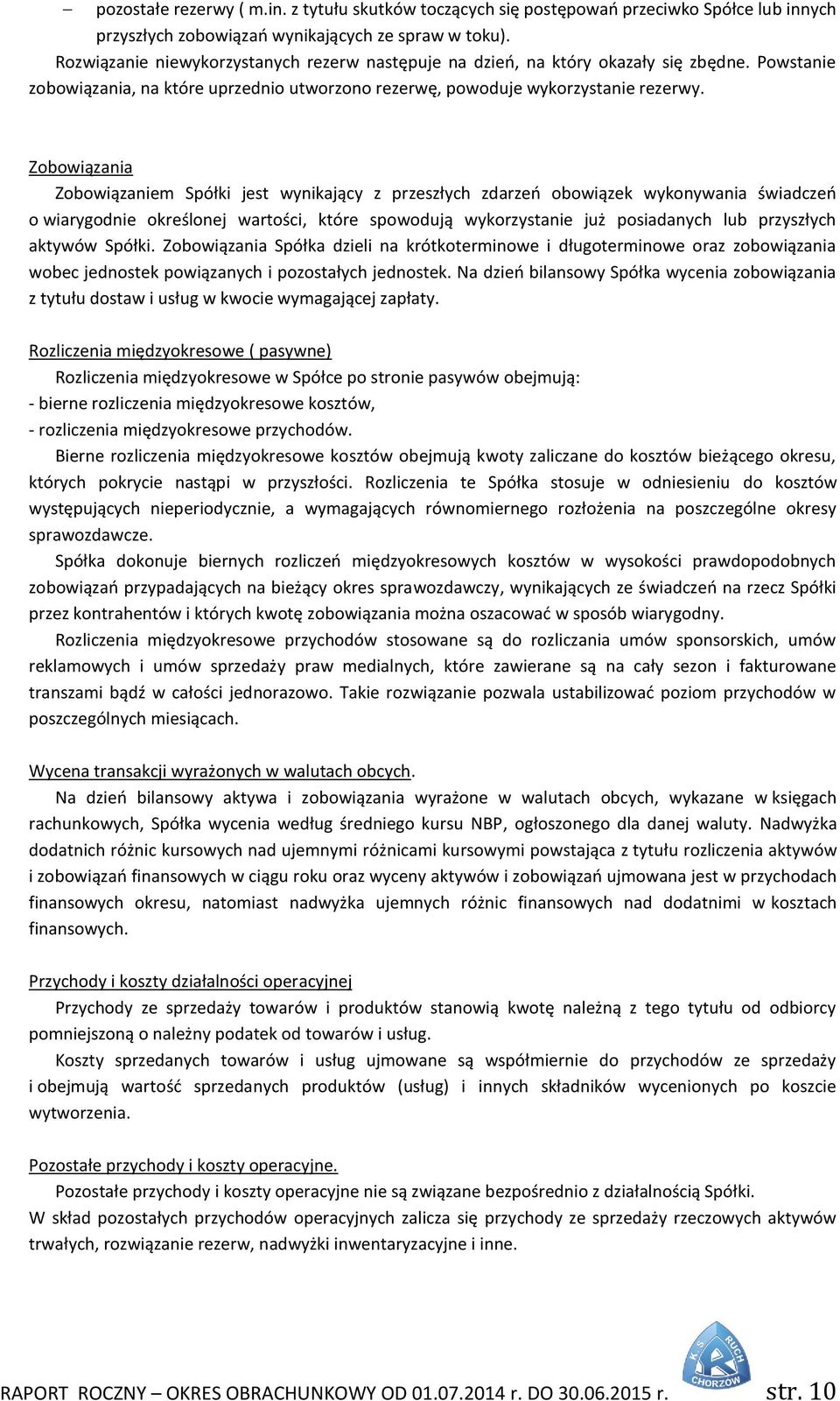 Zobowiązania Zobowiązaniem Spółki jest wynikający z przeszłych zdarzeń obowiązek wykonywania świadczeń o wiarygodnie określonej wartości, które spowodują wykorzystanie już posiadanych lub przyszłych