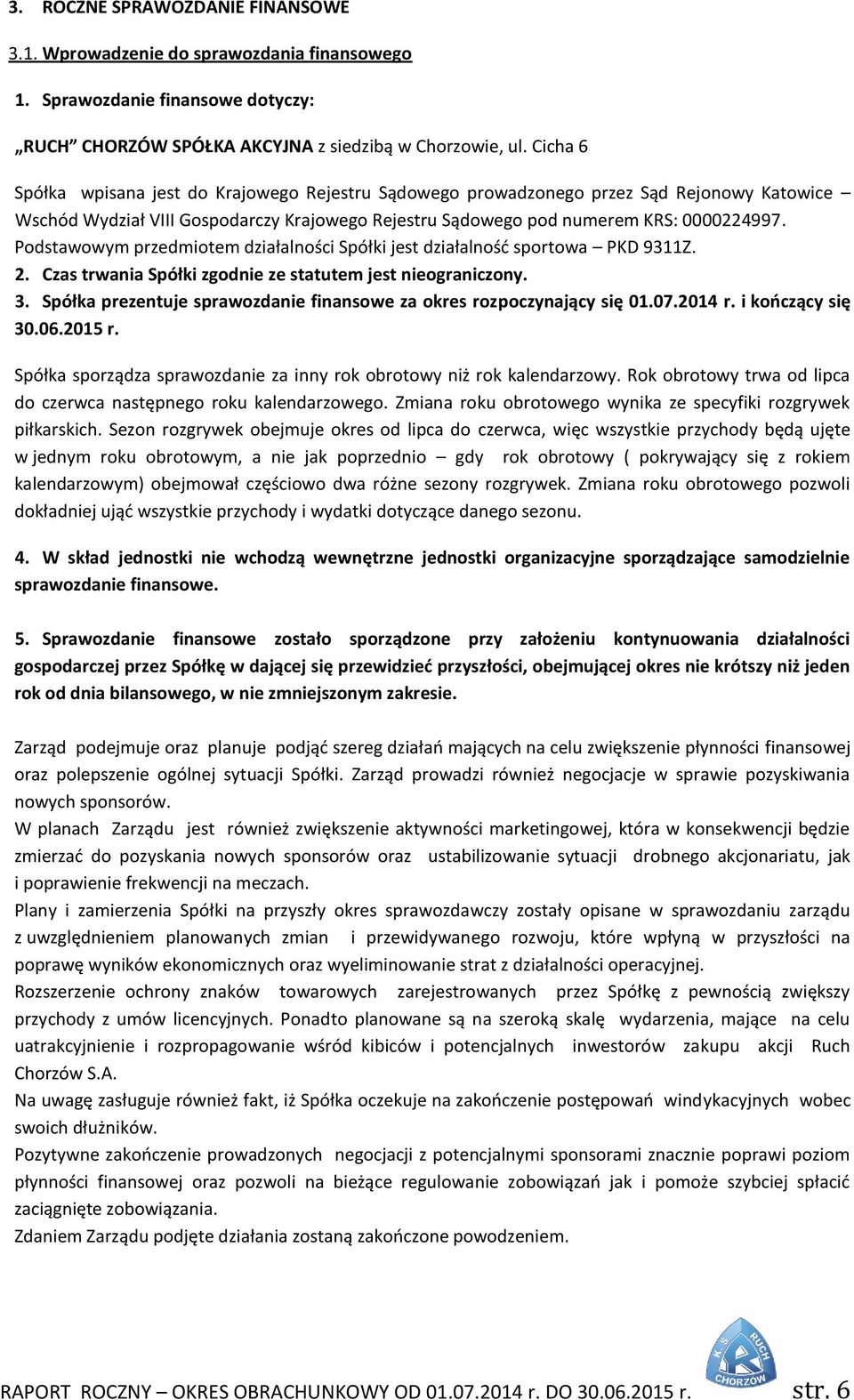 Podstawowym przedmiotem działalności Spółki jest działalność sportowa PKD 9311Z. 2. Czas trwania Spółki zgodnie ze statutem jest nieograniczony. 3.
