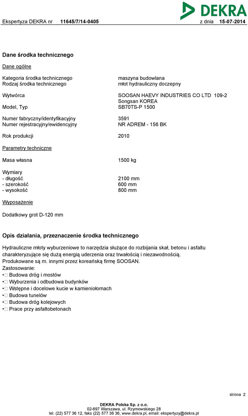 szerokość - wysokość 2100 mm 600 mm 800 mm Wyposażenie Dodatkowy grot D-120 mm Opis działania, przeznaczenie środka technicznego Hydrauliczne młoty wyburzeniowe to narzędzia służące do rozbijania