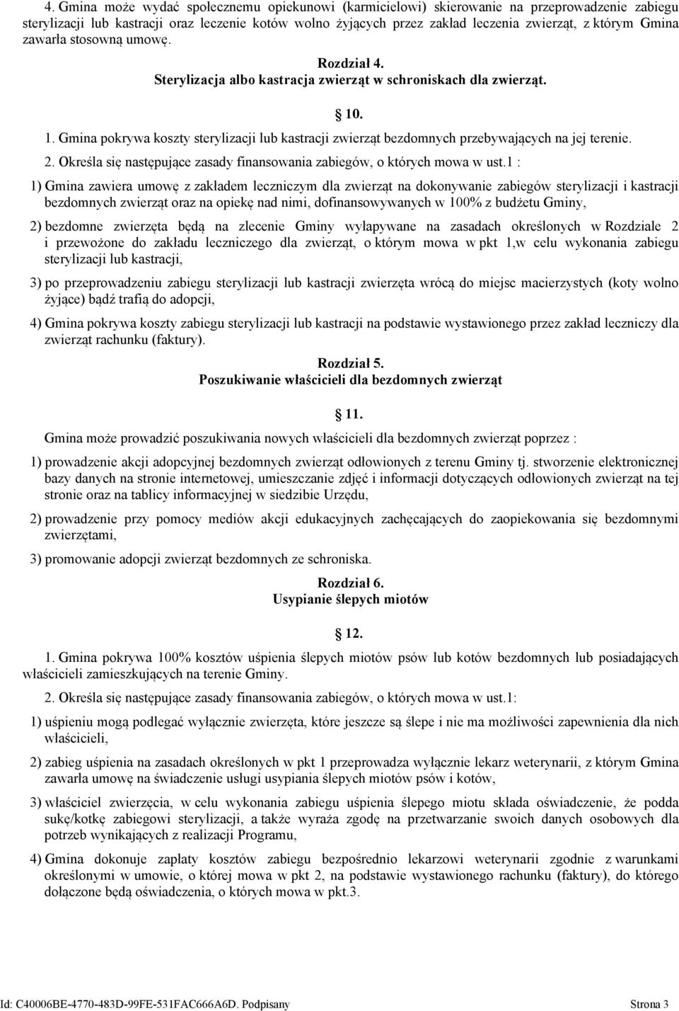 . 1. Gmina pokrywa koszty sterylizacji lub kastracji zwierząt bezdomnych przebywających na jej terenie. 2. Określa się następujące zasady finansowania zabiegów, o których mowa w ust.