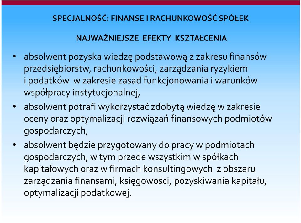 wiedzę w zakresie oceny oraz optymalizacji rozwiązań finansowych podmiotów gospodarczych, absolwent będzie przygotowany do pracy w podmiotach gospodarczych, w