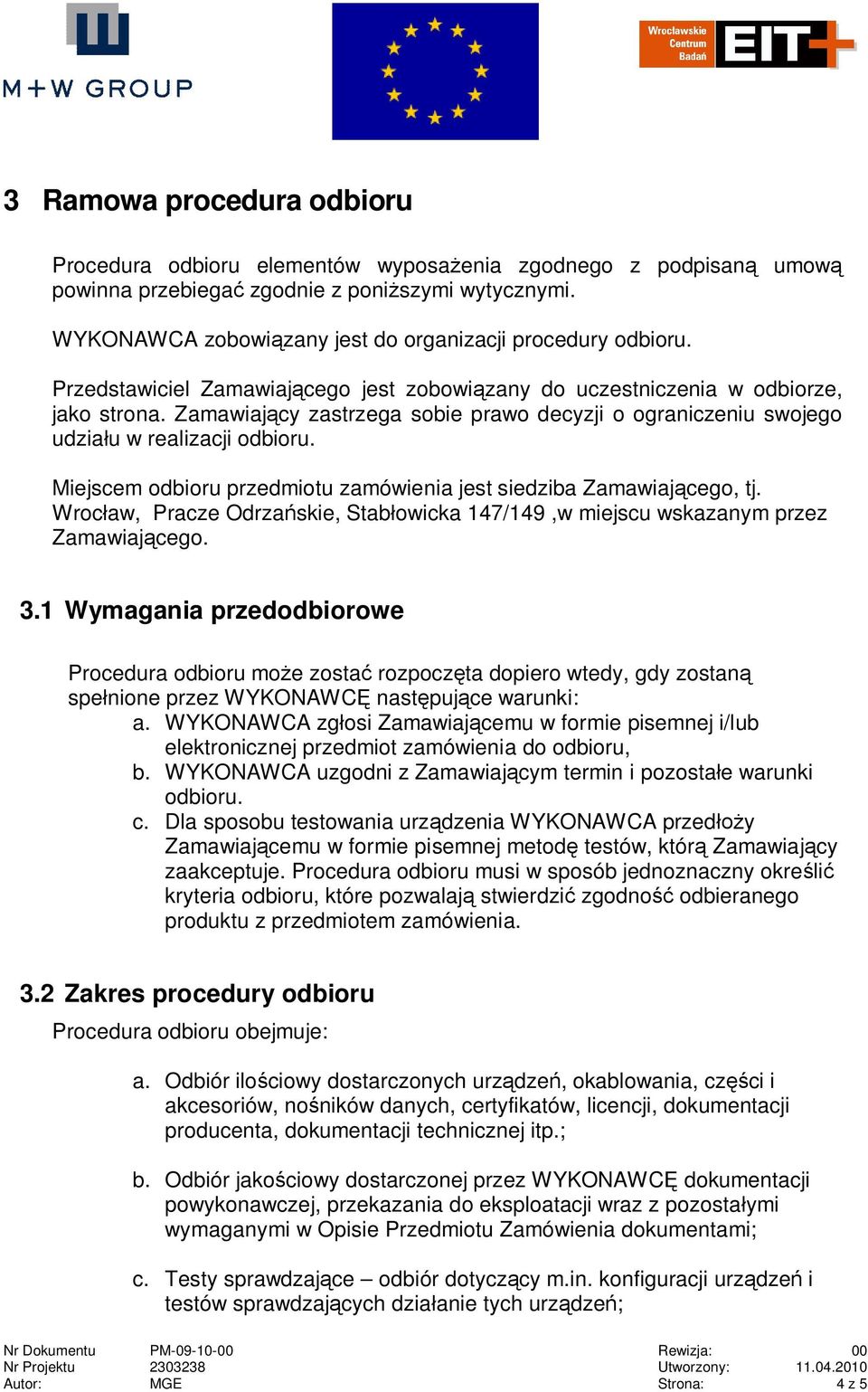 Zamawiaj cy zastrzega sobie prawo decyzji o ograniczeniu swojego udzia u w realizacji odbioru. Miejscem odbioru przedmiotu zamówienia jest siedziba Zamawiaj cego, tj.
