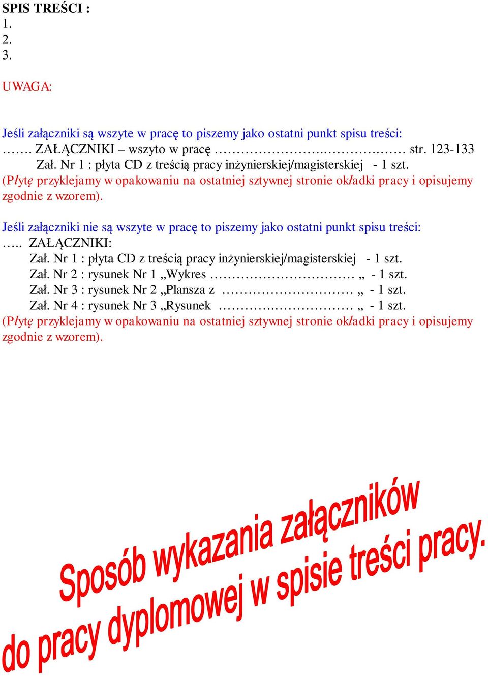 Je li za czniki nie s wszyte w prac to piszemy jako ostatni punkt spisu tre ci:.. ZA CZNIKI: Za. Nr 1 : p yta CD z tre ci pracy in ynierskiej/magisterskiej - 1 szt. Za. Nr 2 : rysunek Nr 1 Wykres - 1 szt.
