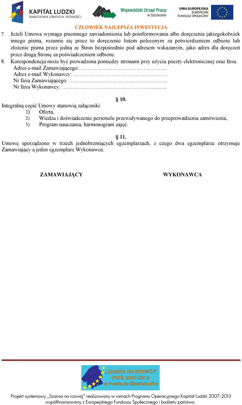 Korespondencja może być prowadzona pomiędzy stronami przy użyciu poczty elektronicznej oraz faxu. Adres e-mail Zamawiającego:... Adres e-mail Wykonawcy:. Nr faxu Zamawiającego:... Nr faxu Wykonawcy:.