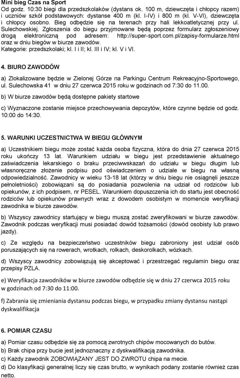 Zgłoszenia do biegu przyjmowane będą poprzez formularz zgłoszeniowy drogą elektroniczną pod adresem: http://super-sport.com.pl/zapisy-formularze.html oraz w dniu biegów w biurze zawodów.