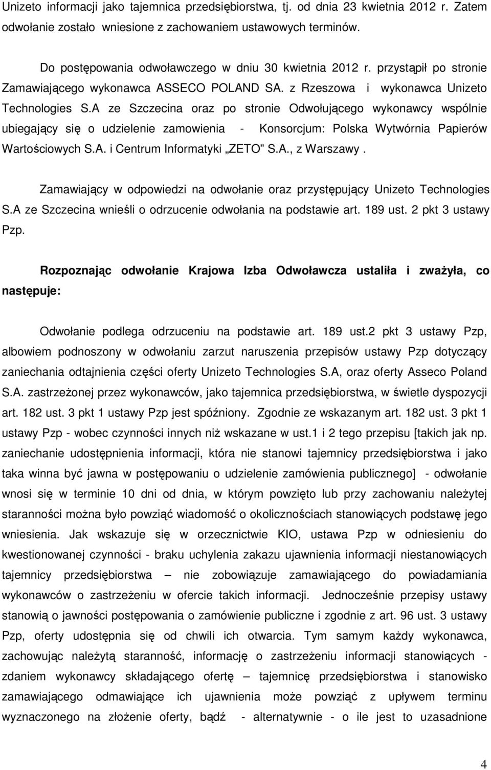 A ze Szczecina oraz po stronie Odwołującego wykonawcy wspólnie ubiegający się o udzielenie zamowienia - Konsorcjum: Polska Wytwórnia Papierów Wartościowych S.A. i Centrum Informatyki ZETO S.A., z Warszawy.