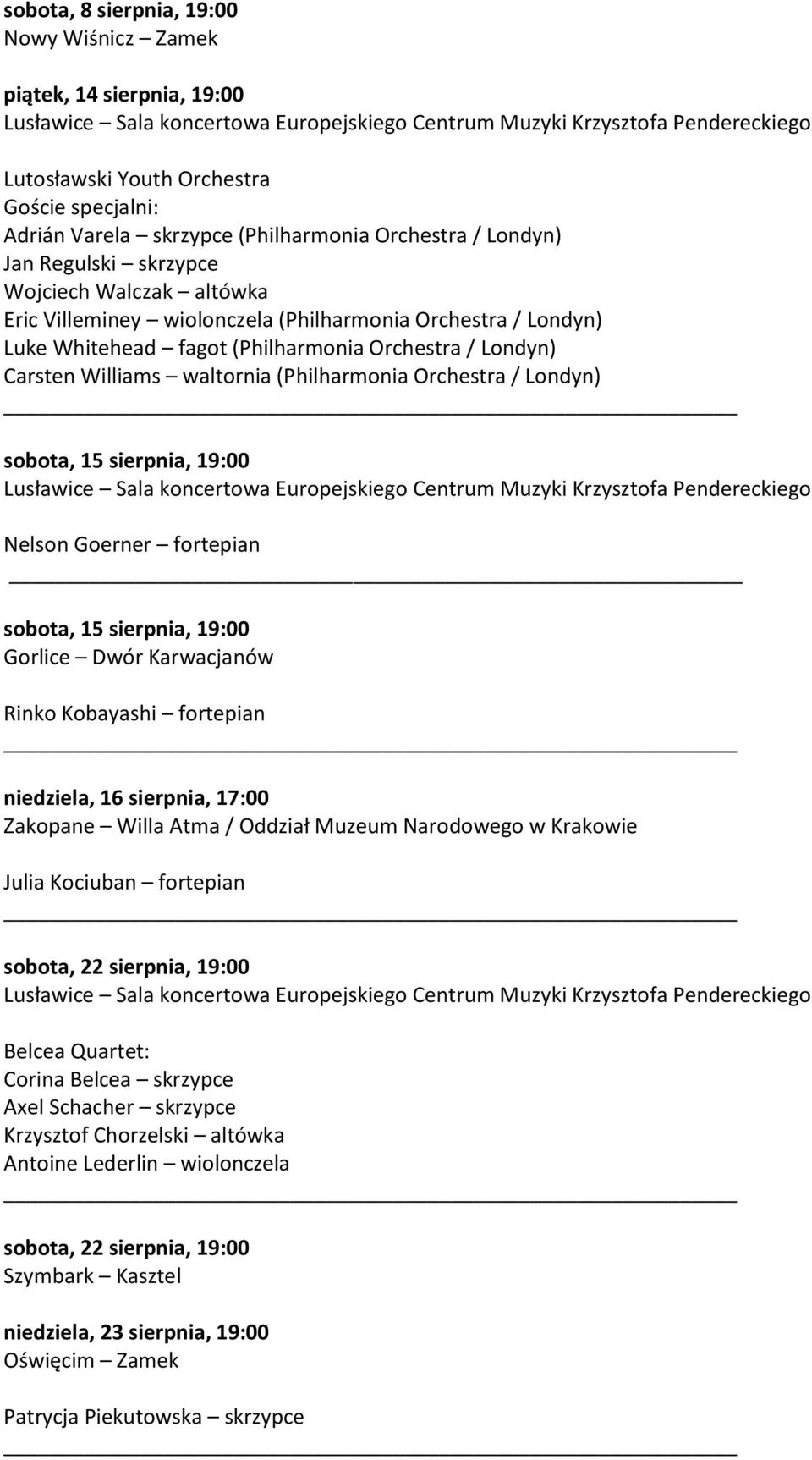 Londyn) sobota, 15 sierpnia, 19:00 Nelson Goerner fortepian sobota, 15 sierpnia, 19:00 Gorlice Dwór Karwacjanów Rinko Kobayashi fortepian niedziela, 16 sierpnia, 17:00 Zakopane Willa Atma / Oddział