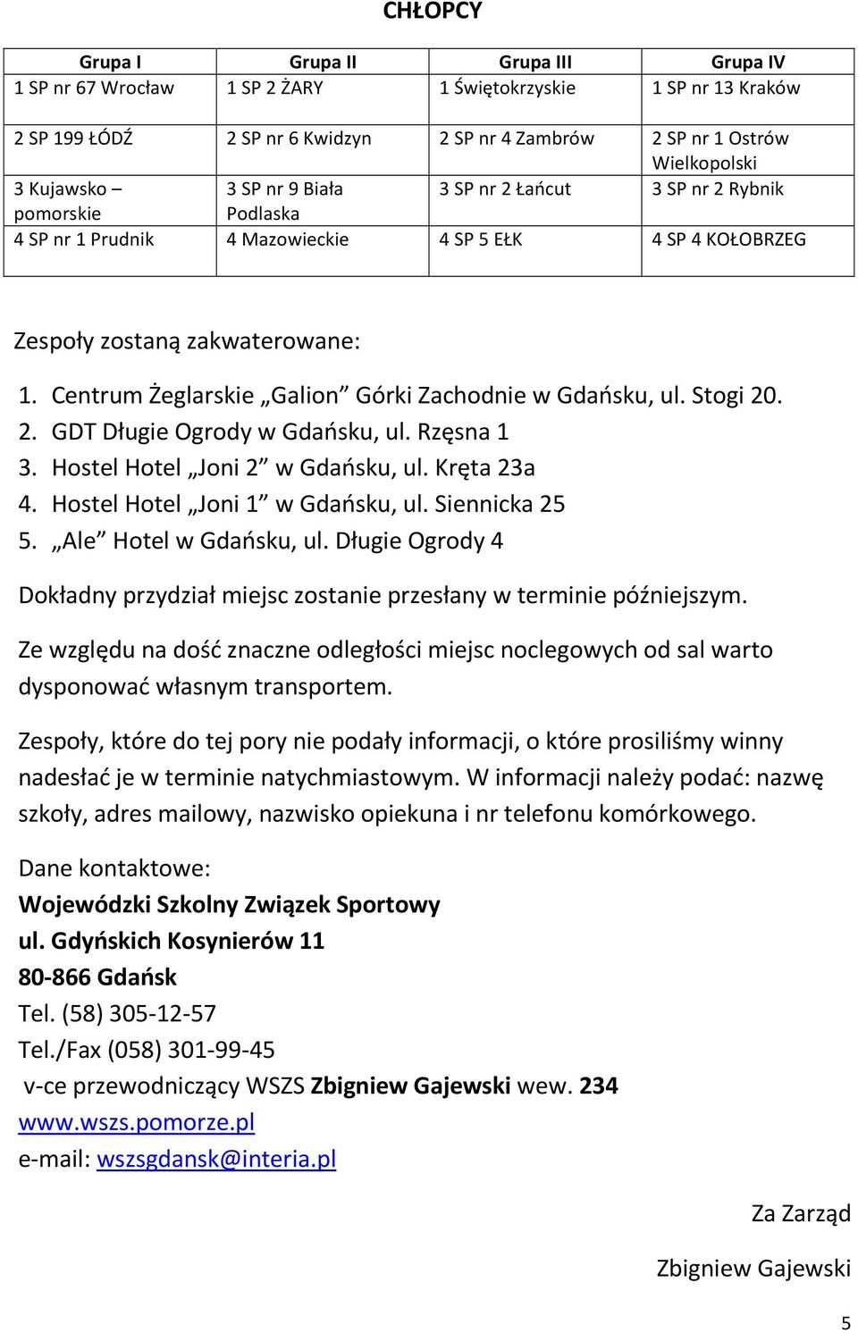 Centrum Żeglarskie Galion Górki Zachodnie w Gdańsku, ul. Stogi 20. 2. GDT Długie Ogrody w Gdańsku, ul. Rzęsna 1 3. Hostel Hotel Joni 2 w Gdańsku, ul. Kręta 23a 4. Hostel Hotel Joni 1 w Gdańsku, ul.