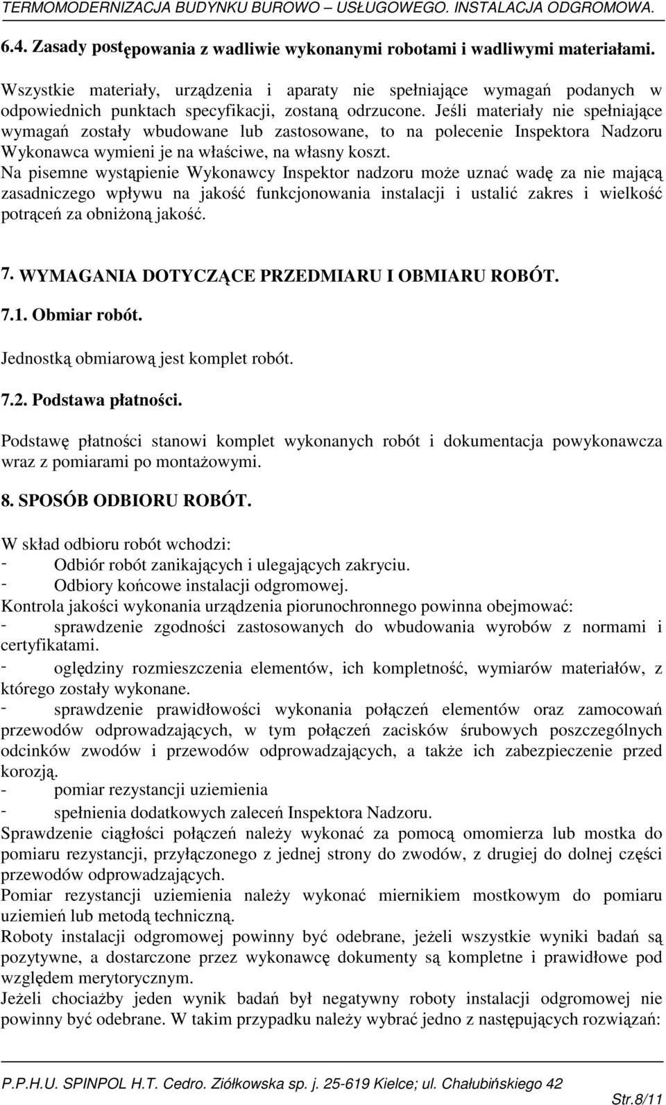 Jeśli materiały nie spełniające wymagań zostały wbudowane lub zastosowane, to na polecenie Inspektora Nadzoru Wykonawca wymieni je na właściwe, na własny koszt.