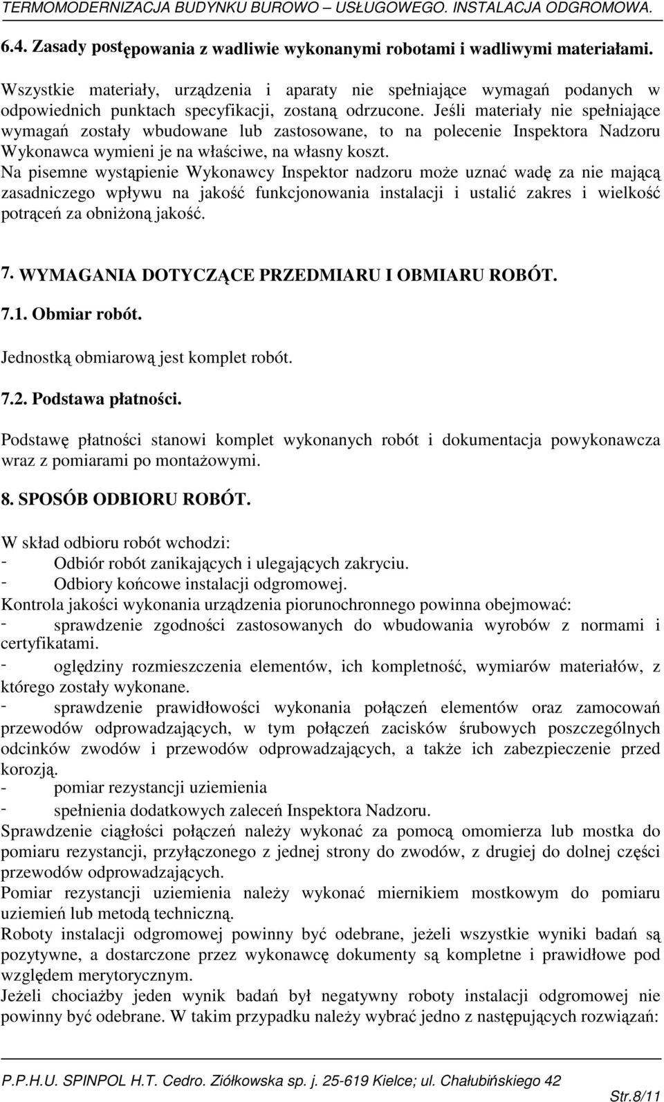 Jeśli materiały nie spełniające wymagań zostały wbudowane lub zastosowane, to na polecenie Inspektora Nadzoru Wykonawca wymieni je na właściwe, na własny koszt.